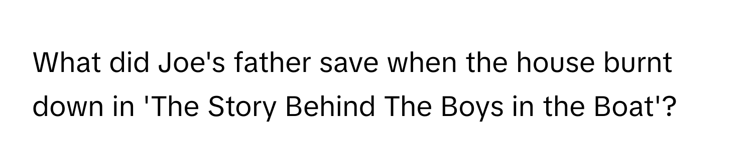 What did Joe's father save when the house burnt down in 'The Story Behind The Boys in the Boat'?