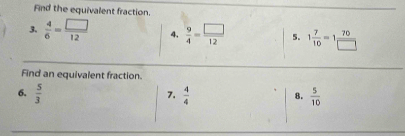 Find the equivalent fraction.
3.  4/6 = □ /12   9/4 = □ /12  5. 1 7/10 =1 70/□  
4.
Find an equivalent fraction.
6.  5/3   4/4   5/10 
7.
8.