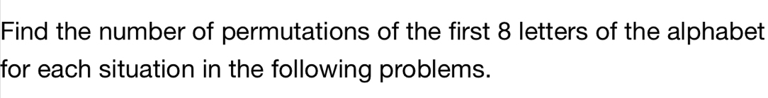 Find the number of permutations of the first 8 letters of the alphabet 
for each situation in the following problems.