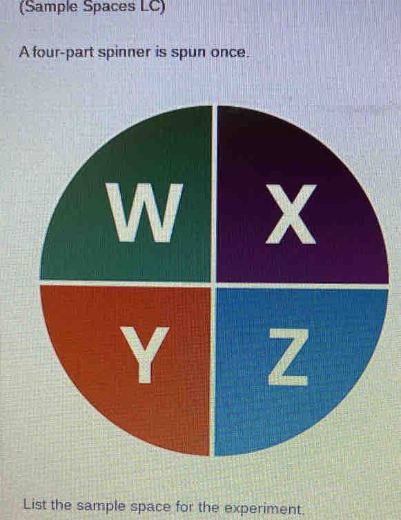 (Sample Spaces LC) 
A four-part spinner is spun once. 
List the sample space for the experiment.