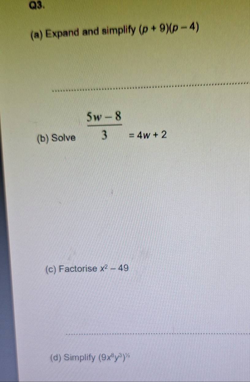 Expand and simplify (p+9)(p-4)
(b) Solve
 (5w-8)/3 =4w+2
(c) Factorise x^2-49
(d) Simplify (9x^8y^3)^1/2