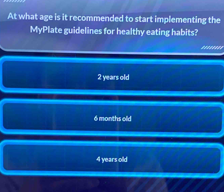 At what age is it recommended to start implementing the
MyPlate guidelines for healthy eating habits?
'''...
2 years old
6 months old
4 years old