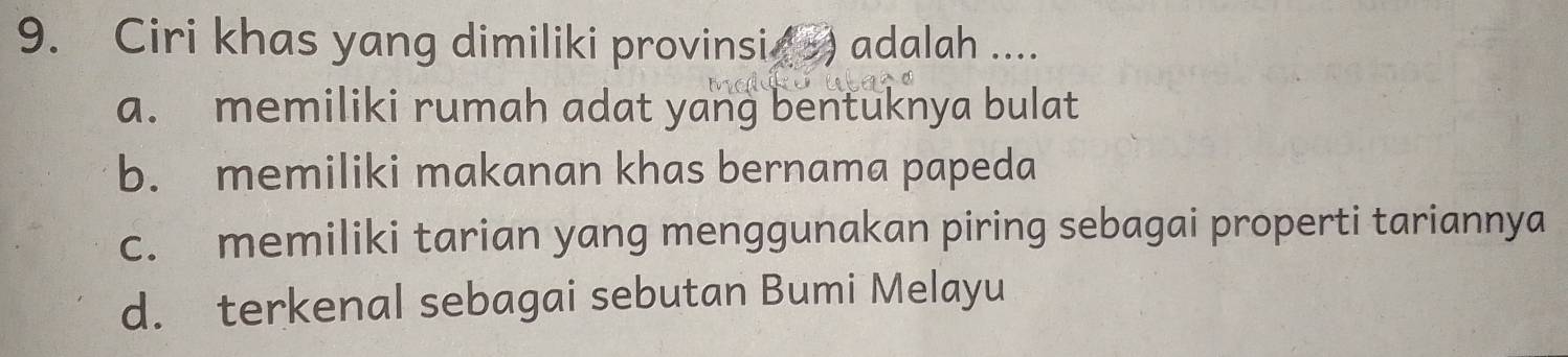 Ciri khas yang dimiliki provinsi (s) adalah ....
a. memiliki rumah adat yang bentuknya bulat
b. memiliki makanan khas bernama papeda
c. memiliki tarian yang menggunakan piring sebagai properti tariannya
d. terkenal sebagai sebutan Bumi Melayu