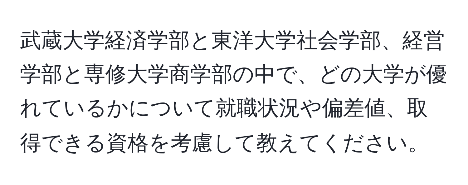 武蔵大学経済学部と東洋大学社会学部、経営学部と専修大学商学部の中で、どの大学が優れているかについて就職状況や偏差値、取得できる資格を考慮して教えてください。