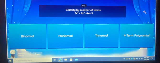 9/23
Classify by number of terms:
7x^3-8x^2-4x+9
Binomial Monomial Trinomial 4 -Term Polynomial
Ca Tools
Type here to search