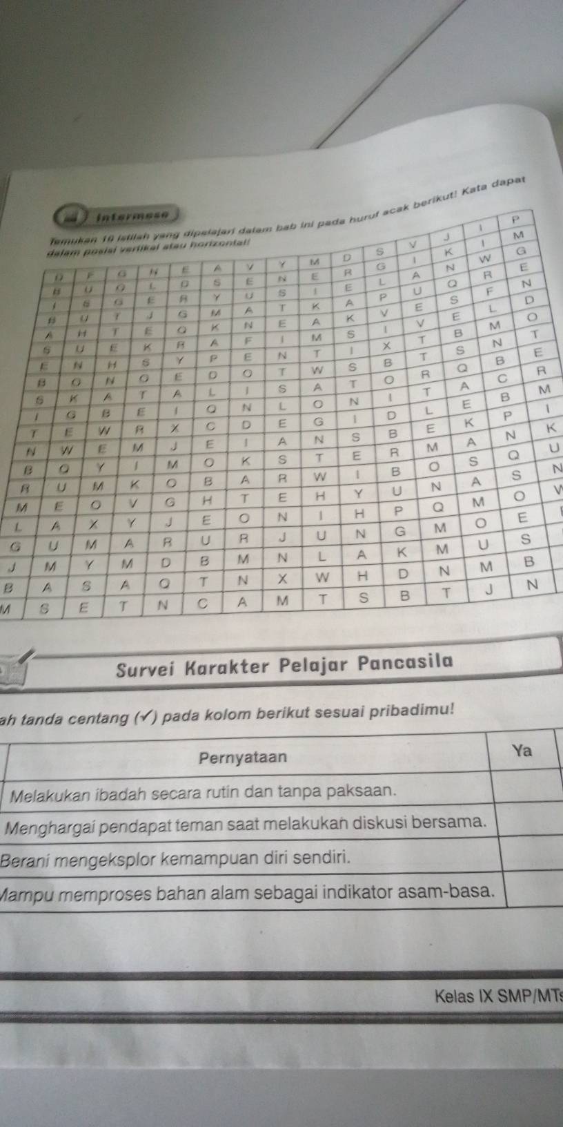 kut! Kata dapat
R
M
|
K
U
B
M
N
V
L
G
B
M
Survei Karakter Pelajar Pancasila 
ah tanda centang (√) pada kolom berikut sesuai pribadimu! 
Pernyataan 
Ya 
Melakukan ibadah secara rutin dan tanpa paksaan. 
Menghargai pendapat teman saat melakukan diskusi bersama. 
Berani mengeksplor kemampuan diri sendiri. 
Mampu memproses bahan alam sebagai indikator asam-basa. 
Kelas IX SMP/MT