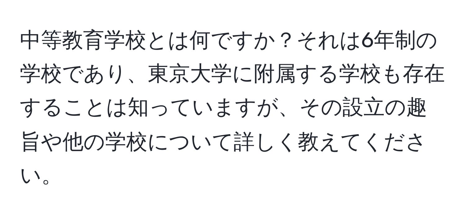 中等教育学校とは何ですか？それは6年制の学校であり、東京大学に附属する学校も存在することは知っていますが、その設立の趣旨や他の学校について詳しく教えてください。