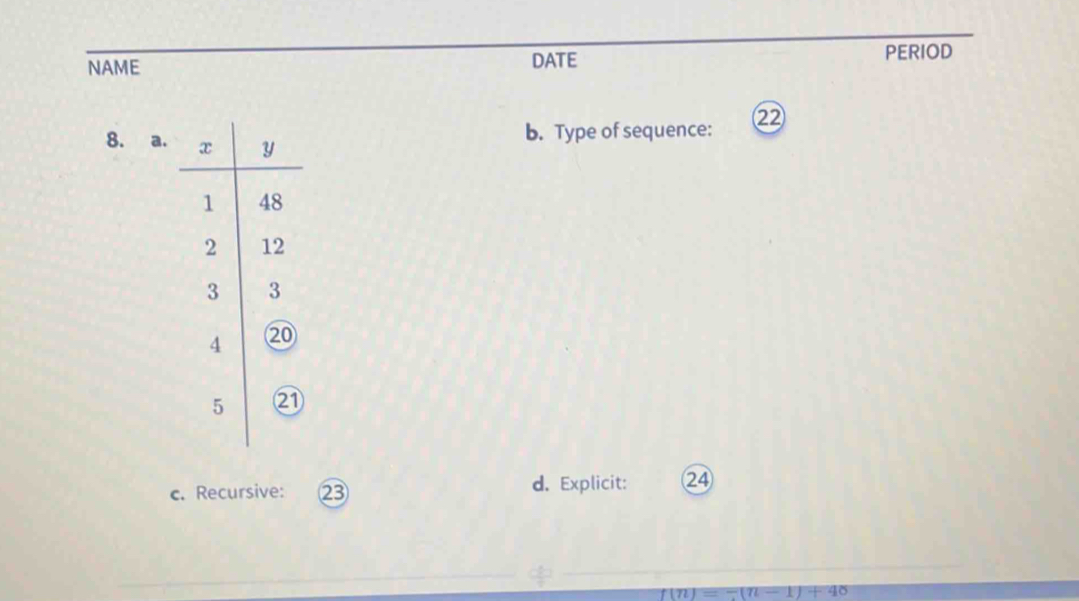 NAME DATE PERIOD 
b. Type of sequence: ② 
8. a. 
c. Recursive: ②③ d. Explicit: 24
f(n)=-(n-1)+48