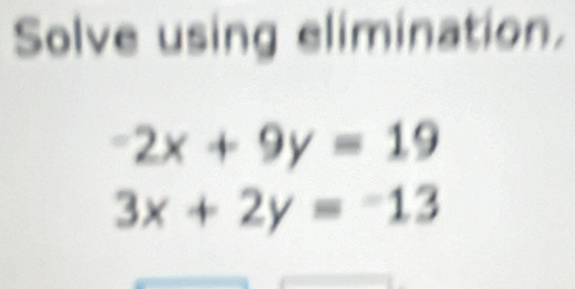 Solve using elimination.
-2x+9y=19
3x+2y=-13