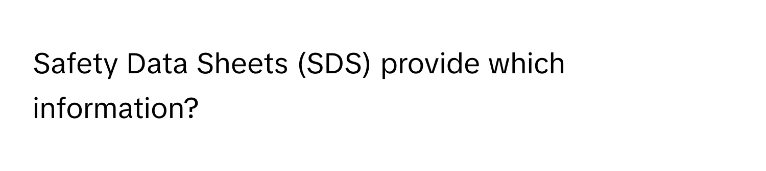 Safety Data Sheets (SDS) provide which information?