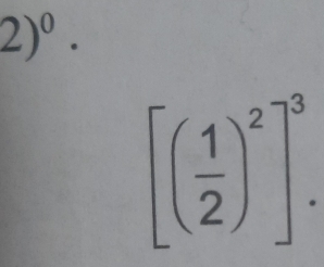 2)^0.
[( 1/2 )^2]^3.