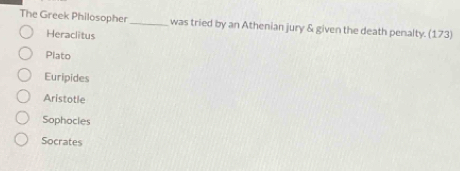 The Greek Philosopher_ was tried by an Athenian jury & given the death penalty. (173)
Heraclitus
Plato
Euripides
Aristotle
Sophocies
Socrates