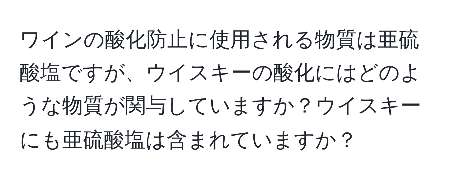ワインの酸化防止に使用される物質は亜硫酸塩ですが、ウイスキーの酸化にはどのような物質が関与していますか？ウイスキーにも亜硫酸塩は含まれていますか？