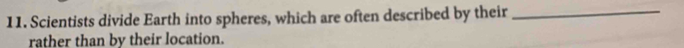 Scientists divide Earth into spheres, which are often described by their_ 
rather than by their location.