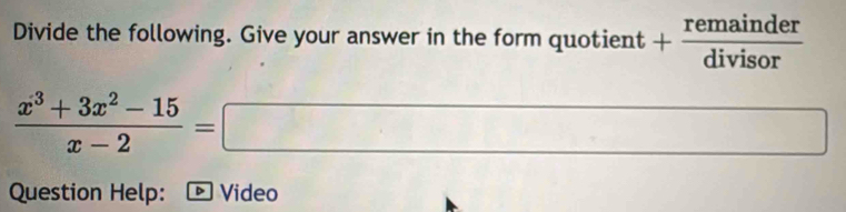 Divide the following. Give your answer in the form quotient + - remainder/divisor 
 (x^3+3x^2-15)/x-2 =□
Question Help: - Video