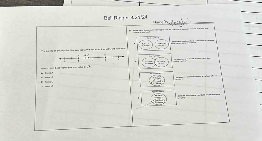 Bell Ringer 8/21/24
Name_
* Ma reen rational numpers and 
The points on the number line represent the values of four different numbers.
.
Which point best represents the value of sqrt(3)? rsteralogía prational numbera are alo
A Point A
B Point 8 cause at rational numbiers are also irrational
C Point C
D Point D
ecaute al inational numbers are also rational