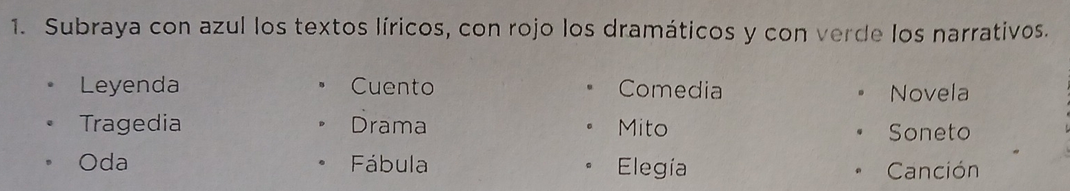 Subraya con azul los textos líricos, con rojo los dramáticos y con verde los narrativos. 
Leyenda Cuento Comedia Novela 
Tragedia Drama Mito Soneto 
Oda Fábula Elegía Canción