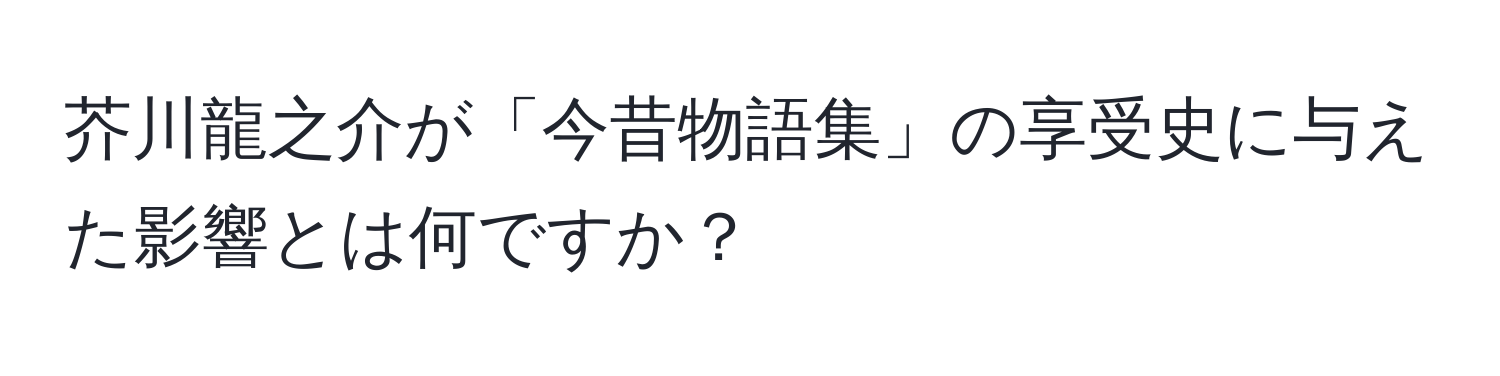 芥川龍之介が「今昔物語集」の享受史に与えた影響とは何ですか？