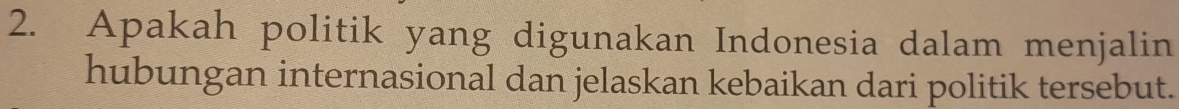 Apakah politik yang digunakan Indonesia dalam menjalin 
hubungan internasional dan jelaskan kebaikan dari politik tersebut.