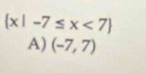  x|-7≤ x<7
A) (-7,7)