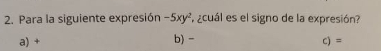 Para la siguiente expresión -5xy^2 ¿cuál es el signo de la expresión?
a) + b) - C) =