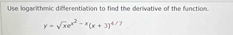 Use logarithmic differentiation to find the derivative of the function.
y=sqrt(x)e^(x^2)-x(x+3)^4/7