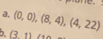 (0,0),(8,4),(4,22)
b. (3,1)(10