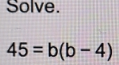 Solve.
45=b(b-4)