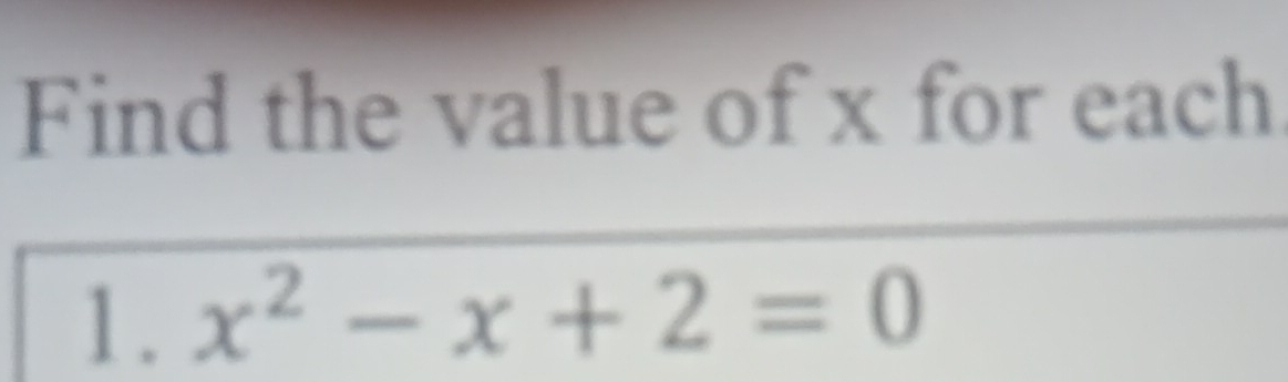 Find the value of x for each 
1. x^2-x+2=0