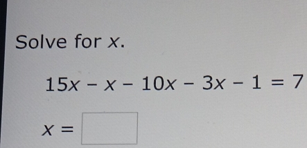 Solve for x.
15x-x-10x-3x-1=7
x=□