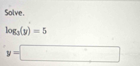 Solve.
log _3(y)=5
y=□