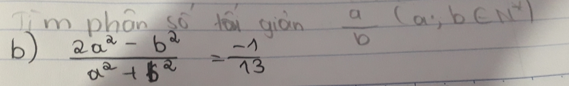 Iim phon so yóu giàn
 a/b (a;b∈ N^*)
b)  (2a^2-b^2)/a^2+b^2 = (-1)/13 