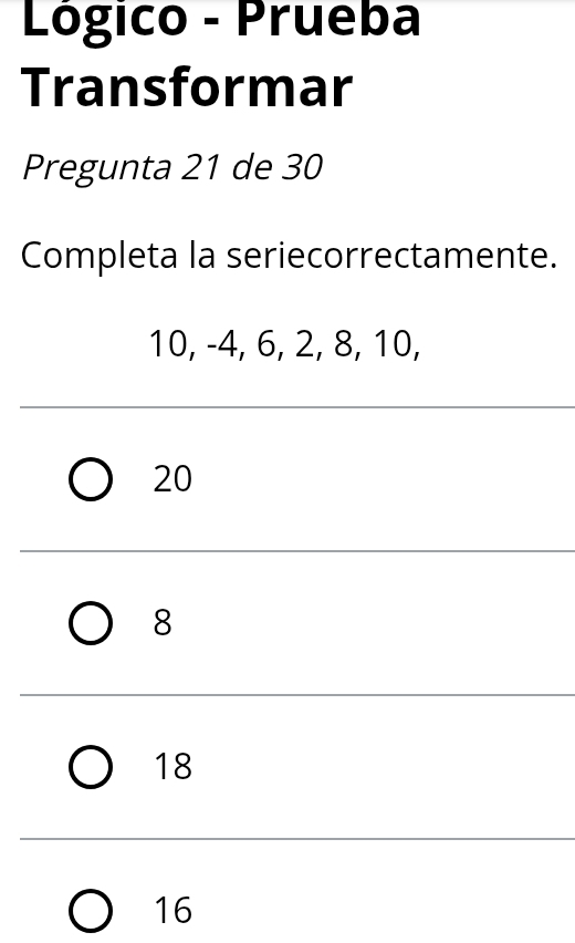 Lógico - Prueba
Transformar
Pregunta 21 de 30
Completa la seriecorrectamente.
10, -4, 6, 2, 8, 10,
20
8
18
16