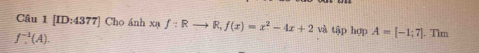 Câu 1[ID:4377] Cho ánh xaf:Rto R, f(x)=x^2-4x+2 và tập hợp A=[-1;7]. Tìm
f^(-1)(A).