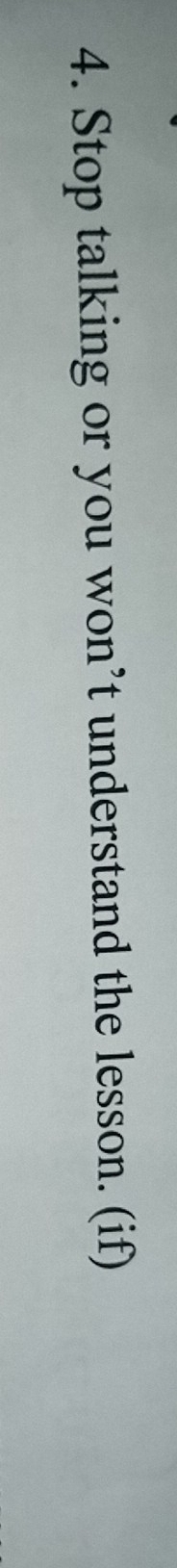 Stop talking or you won’t understand the lesson. (if)