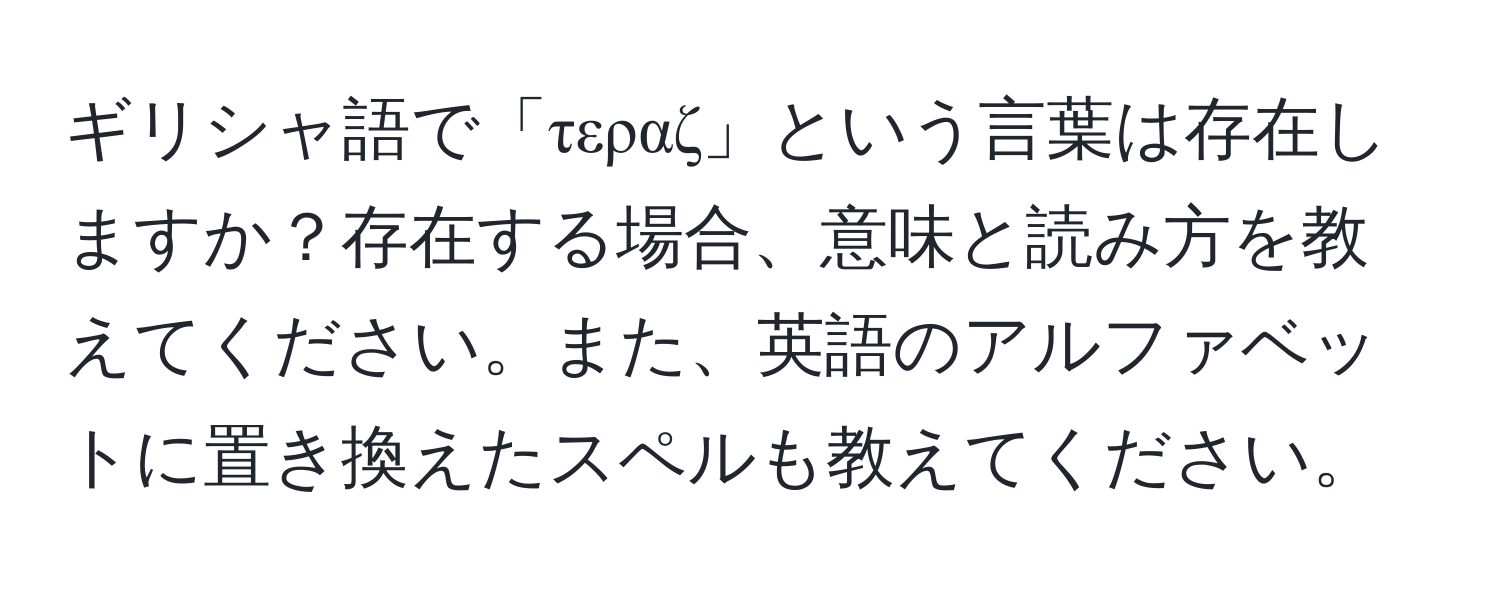 ギリシャ語で「τεραζ」という言葉は存在しますか？存在する場合、意味と読み方を教えてください。また、英語のアルファベットに置き換えたスペルも教えてください。