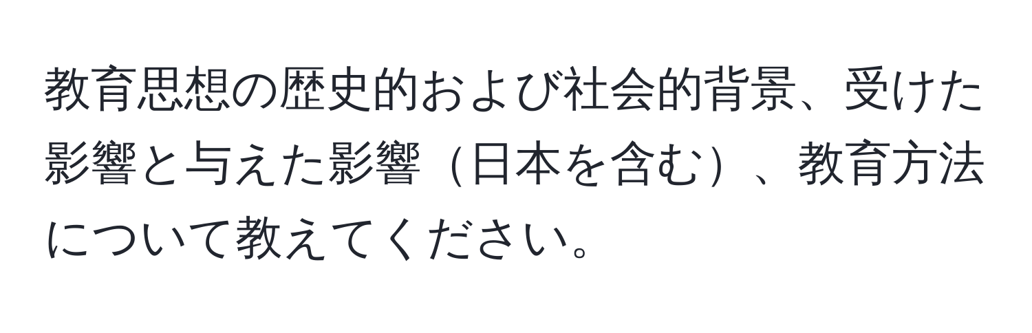 教育思想の歴史的および社会的背景、受けた影響と与えた影響日本を含む、教育方法について教えてください。