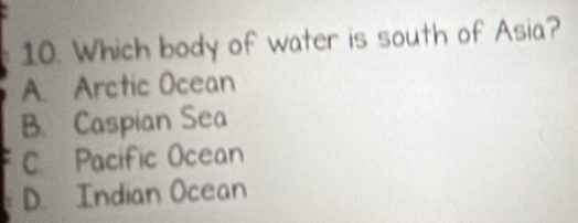 Which body of water is south of Asia?
A Arctic Ocean
B. Caspian Sea
C Pacific Ocean
D. Indian Ocean