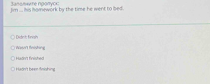 Заполните пропуск:
Jim ... his homework by the time he went to bed.
Didn't finish
Wasn’t finishing
Hadn't finished
Hadn't been finishing