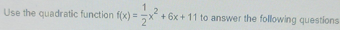 Use the quadratic function f(x)= 1/2 x^2+6x+11 to answer the following questions