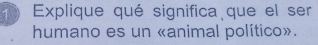 Explique qué significa que el ser 
humano es un «animal político».