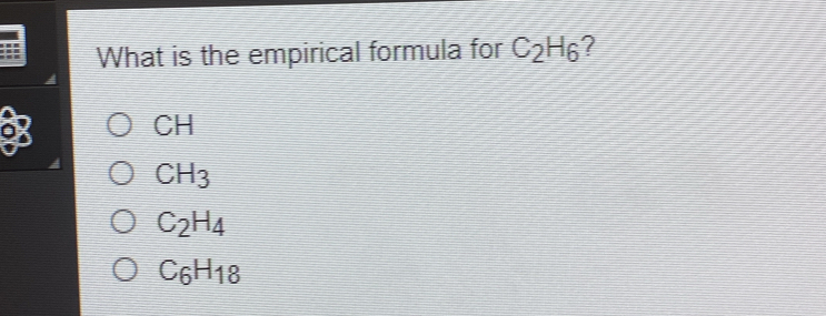 What is the empirical formula for C_2H_6 7
CH
CH_3
C_2H_4
C_6H_18