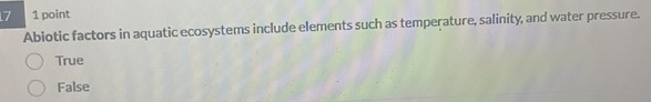 7 1 point
Abiotic factors in aquatic ecosystems include elements such as temperature, salinity, and water pressure.
True
False