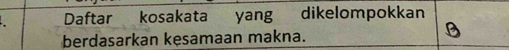 Daftar kosakata yang dikelompokkan 
berdasarkan kęsamaan makna.