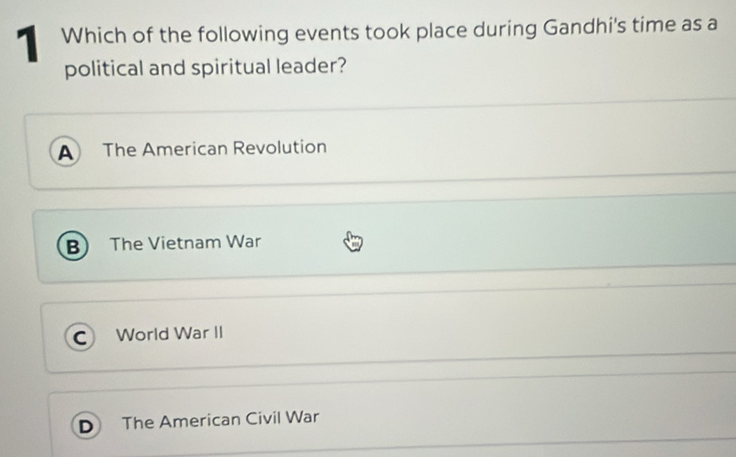 Which of the following events took place during Gandhi's time as a
political and spiritual leader?
A The American Revolution
B) The Vietnam War
World War II
o The American Civil War