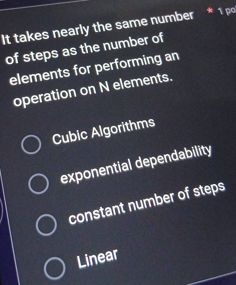 It takes nearly the same number * 1 po
of steps as the number of
elements for performing an
operation on N elements.
Cubic Algorithms
exponential dependability
constant number of steps
Linear