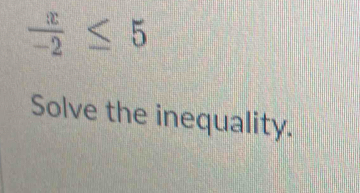  x/-2 ≤ 5
Solve the inequality.