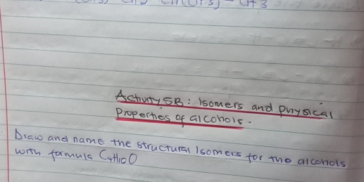 -4+3
Achuty 5B: lsomers and puysical 
Properhes of alcohols. 
Draw and name the structural Isomers for the alcohols 
with formula CutlcO