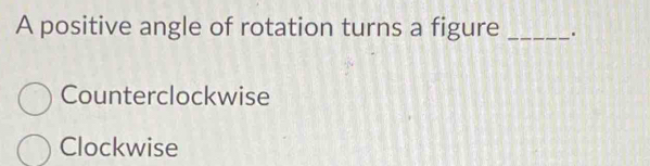 A positive angle of rotation turns a figure _.
Counterclockwise
Clockwise