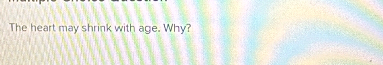 The heart may shrink with age. Why?